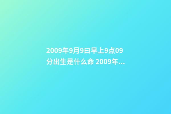 2009年9月9曰早上9点09分出生是什么命 2009年男孩属牛什么命-第1张-观点-玄机派